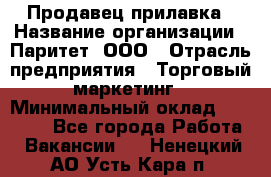 Продавец прилавка › Название организации ­ Паритет, ООО › Отрасль предприятия ­ Торговый маркетинг › Минимальный оклад ­ 28 000 - Все города Работа » Вакансии   . Ненецкий АО,Усть-Кара п.